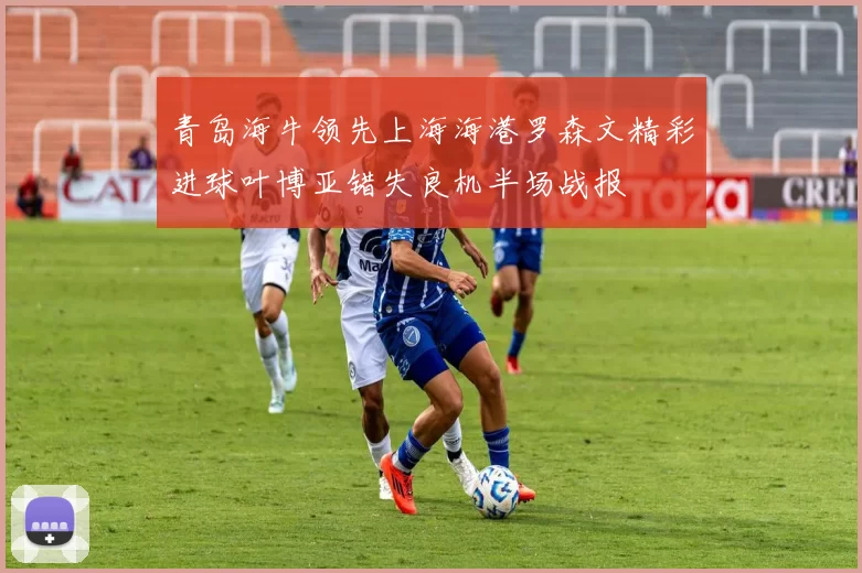 青岛海牛领先上海海港罗森文精彩进球叶博亚错失良机半场战报