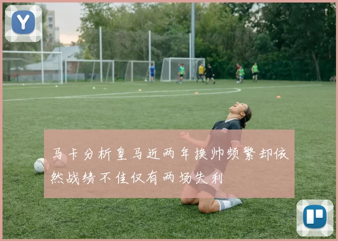 马卡分析皇马近两年换帅频繁却依然战绩不佳仅有两场失利