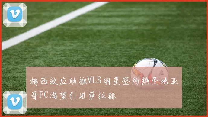 梅西效应助推MLS明星签约热圣地亚哥FC渴望引进萨拉赫