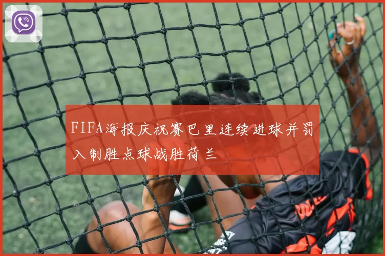 FIFA海报庆祝赛巴里连续进球并罚入制胜点球战胜荷兰
