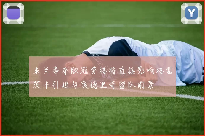 米兰争夺欧冠资格将直接影响格雷茨卡引进与莫德里奇留队前景