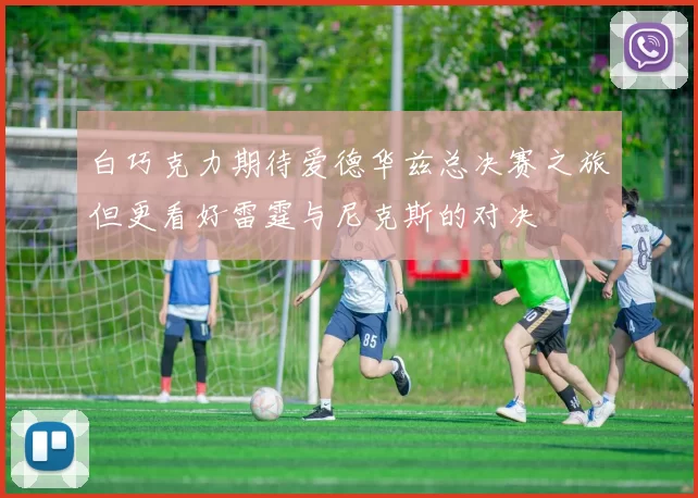 白巧克力期待爱德华兹总决赛之旅但更看好雷霆与尼克斯的对决