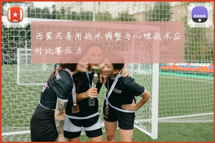 西蒙尼善用战术调整与心理战术应对比赛压力
