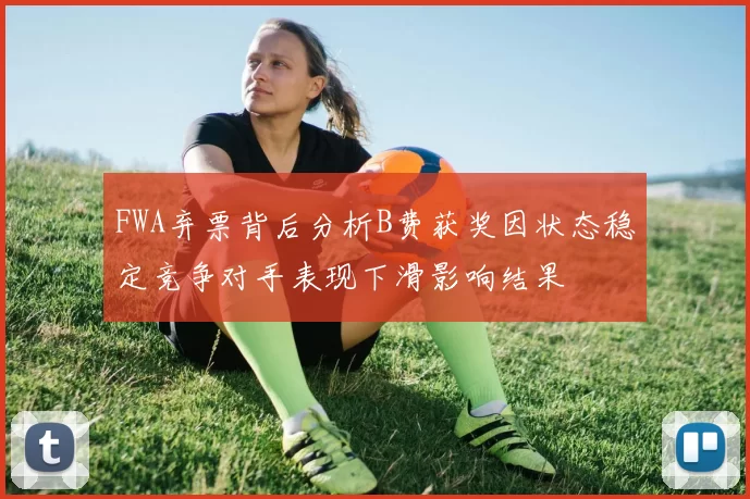 FWA弃票背后分析B费获奖因状态稳定竞争对手表现下滑影响结果